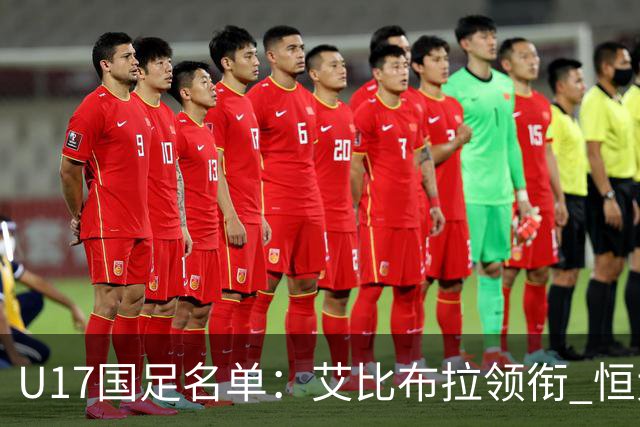 U17国足名单：艾比布拉领衔 恒大足校6人入选